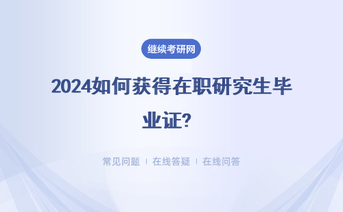 2024如何獲得在職研究生畢業證? 非全日制研究生