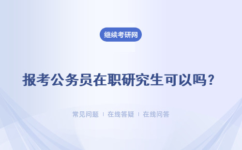 报考公务员在职研究生可以吗？公务员报考条件有哪些？