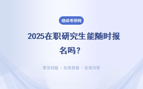  2025在职研究生能随时报名吗？招生的名额会给很多吗？