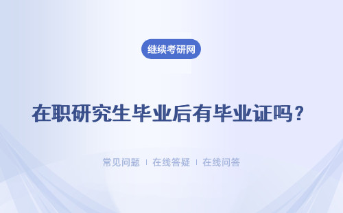 在职研究生毕业后有毕业证吗？ 证书的获得方式是什么？