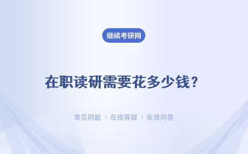 在職讀研需要花多少錢(qián)？?jī)煞N在職研究生考試形式？