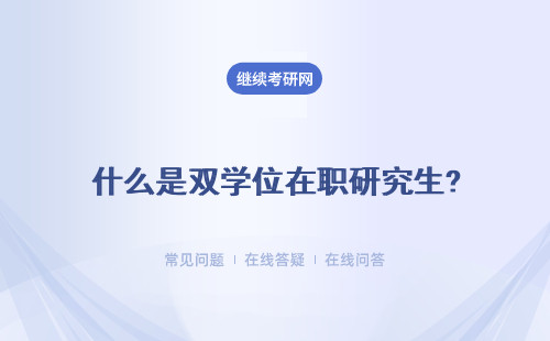 什么是双学位在职研究生? 硕士学位证书的价值是什么？