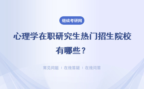 心理学在职研究生热门招生院校有哪些？热门开课院校简介