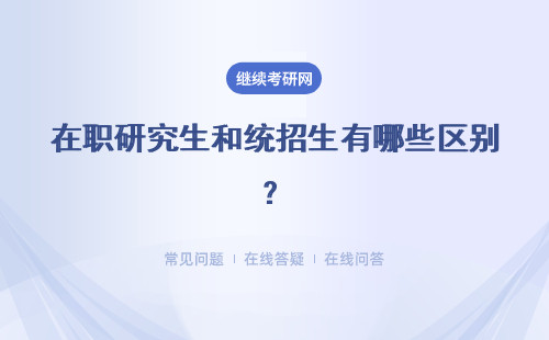 在职研究生和统招生有哪些区别？学习时间 录取制度 获取的证书