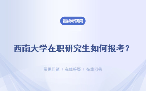 西南大學在職研究生如何報考？ 報考的前景如何？