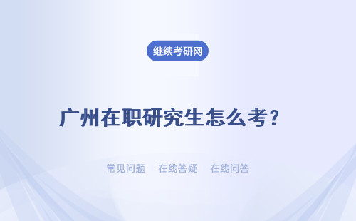 广州在职研究生怎么考？ 报考难度怎么样？