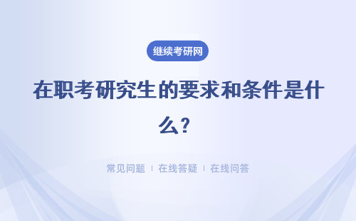 在職考研究生的要求和條件是什么？報考的時間安排是什么？