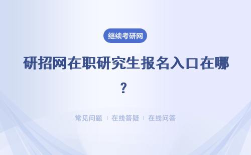 研招網在職研究生報名入口在哪？報名流程是什么？