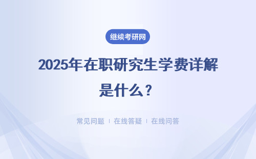 2025年在職研究生學費詳解是什么？學費參考表