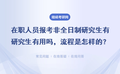 在职人员报考非全日制研究生有用吗，流程是怎样的？