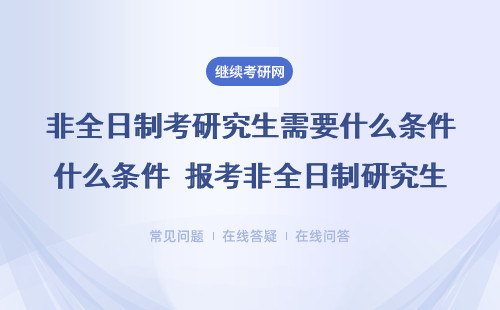 非全日制考研究生需要什么條件 報考非全日制研究生需要什么條件？