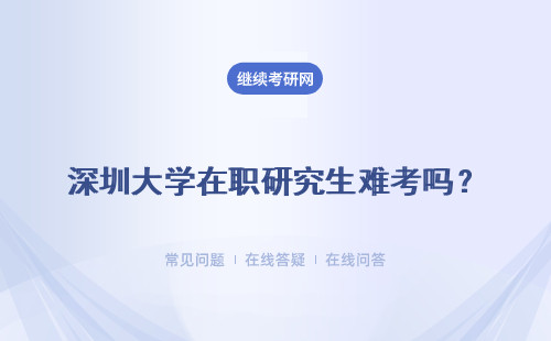 深圳大學在職研究生難考嗎？ 對于在職考生來講好通過嗎？