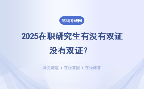 2025在職研究生有沒有雙證？ 含金量怎么樣？