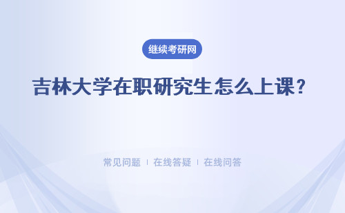 吉林大学在职研究生怎么上课？多种上课方式