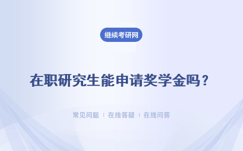 在职研究生能申请奖学金吗？毕业后学校会安排工作吗？