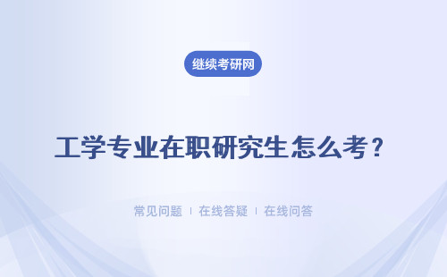 工学专业在职研究生怎么考？ 怎么选择专业？