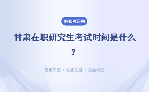 甘肃在职研究生考试时间是什么？考试时间是否固定？