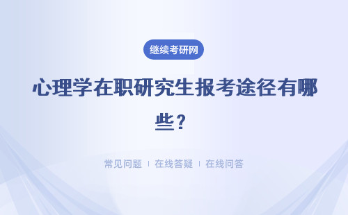 心理学在职研究生报考途径有哪些？进修优势如何？
