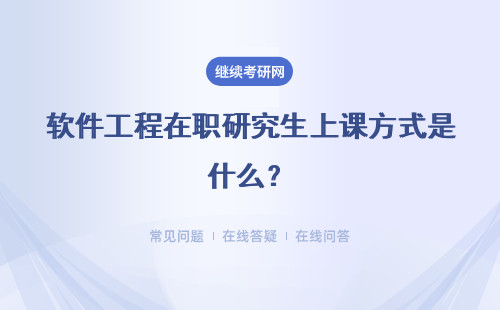 软件工程在职研究生上课方式是什么？是不是必须要到校上课？