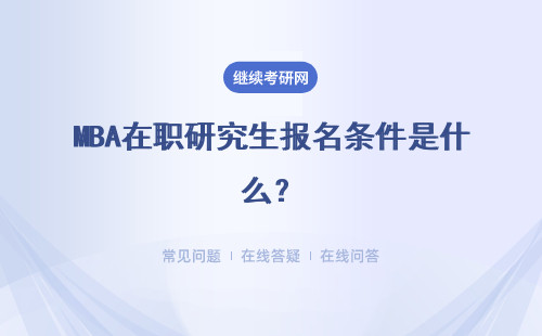 MBA在职研究生报名条件是什么？详细说明