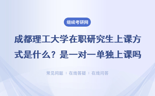 成都理工大学在职研究生上课方式是什么？是一对一单独上课吗？