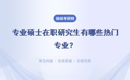 专业硕士在职研究生有哪些热门专业？详情