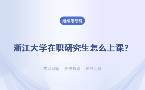 浙江大学在职研究生怎么上课？上课方式有哪些？