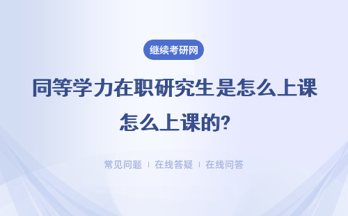 同等学力在职研究生是怎么上课的?上课方式有哪几种？