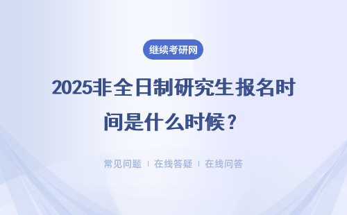 2025非全日制研究生报名时间是什么时候？和全日制一样吗？