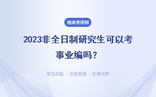 2023非全日制研究生可以考事業編嗎？有限制條件嗎？