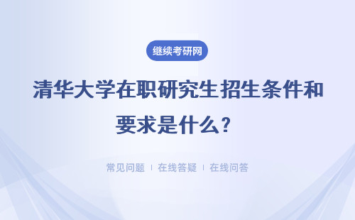 清华大学在职研究生招生条件和要求是什么？怎么报名？