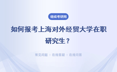 如何报考上海对外经贸大学在职研究生？报名条件是什么？