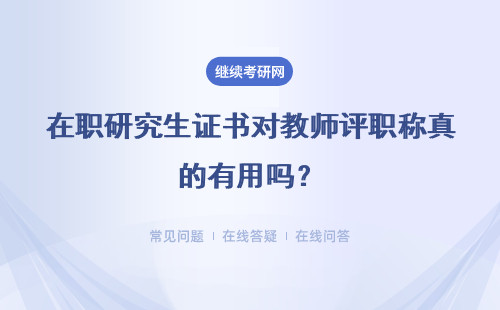 在职研究生证书对教师评职称真的有用吗？具体说明