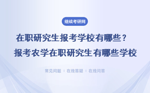 在职研究生报考学校有哪些？ 报考农学在职研究生有哪些学校？