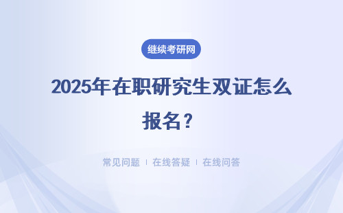 2025年在職研究生雙證怎么報名？（附報考流程及時間）