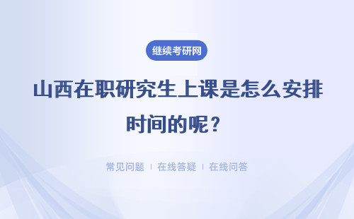 山西在职研究生上课是怎么安排时间的呢？学校是怎么安排课表的呢？
