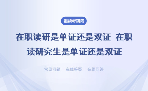 在職讀研是單證還是雙證 在職讀研究生是單證還是雙證