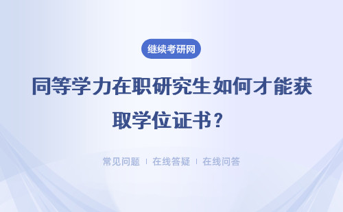 同等学力在职研究生如何才能获取学位证书?详情