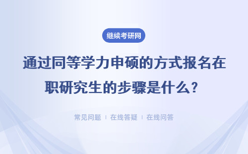 通过同等学力申硕的方式报名在职研究生的步骤是什么？怎么进行的？