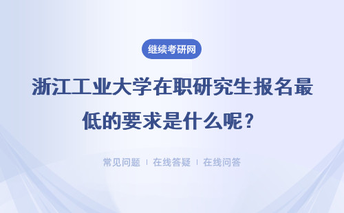 浙江工业大学在职研究生报名最低的要求是什么呢？要读几年才毕业呢？