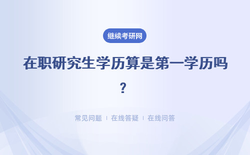 在职研究生学历算是第一学历吗？最终拿到的学历证书认可度怎么样？