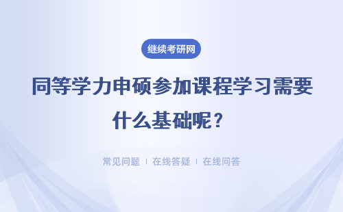 同等学力申硕参加课程学习需要什么基础呢？申请学位的条件是什么呢？