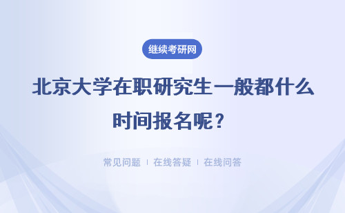 北京大学在职研究生一般都什么时间报名呢？报名要求有哪些？