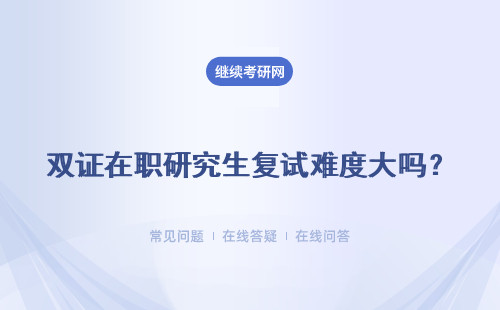 雙證在職研究生復試難度大嗎？有面試環節嗎？