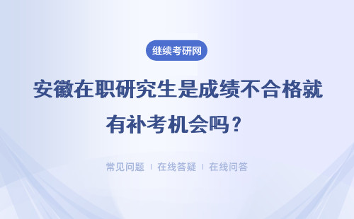 安徽在职研究生是成绩不合格就有补考机会吗？补考考试难度会升级吗？