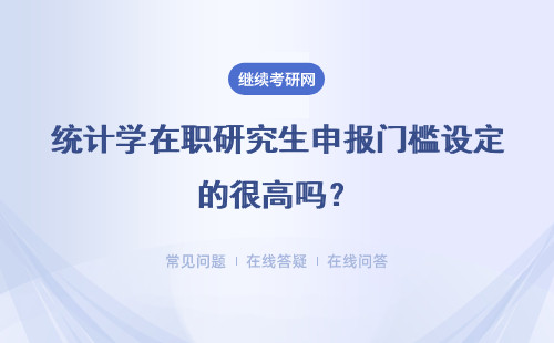 统计学在职研究生申报门槛设定的很高吗？报名还需在特定时间进行吗？
