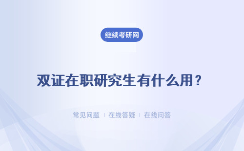 双证在职研究生有什么用？对于工作的用处大吗？