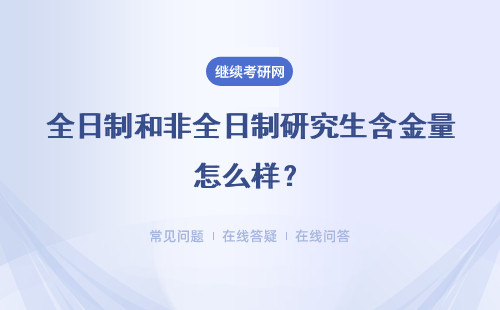 全日制和非全日制研究生含金量怎么樣？哪個更高？