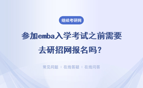 參加emba入學考試之前需要去研招網報名嗎？初試都考什么科目呢？