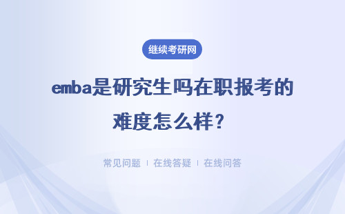 emba是研究生吗在职报考的难度怎么样？是不是比统招简单？